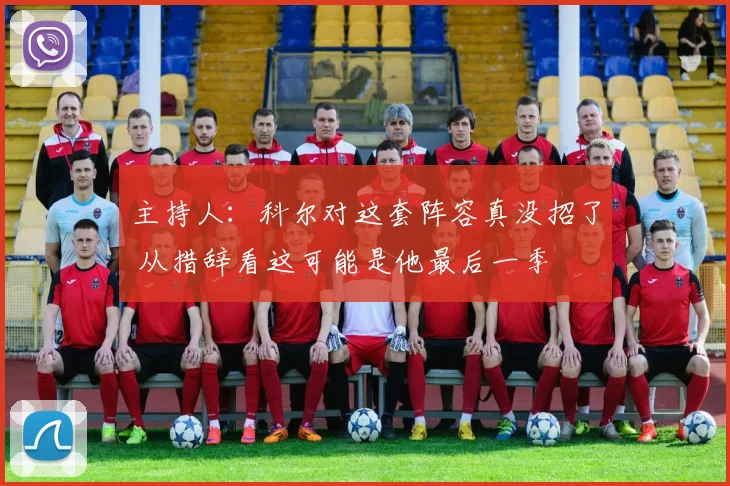 主持人：科尔对这套阵容真没招了 从措辞看这可能是他最后一季