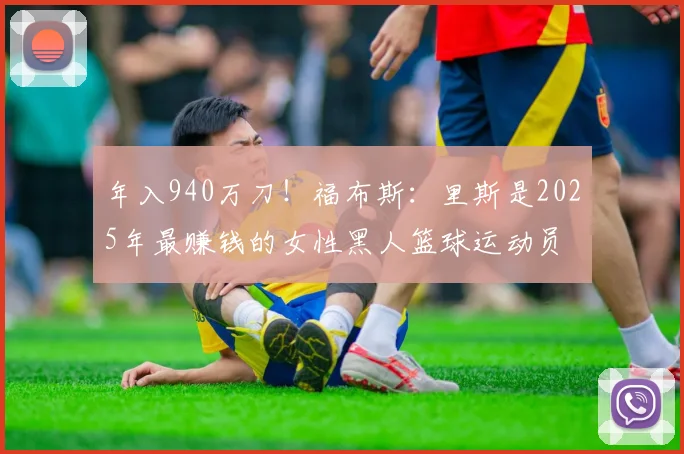 年入940万刀！福布斯：里斯是2025年最赚钱的女性黑人篮球运动员