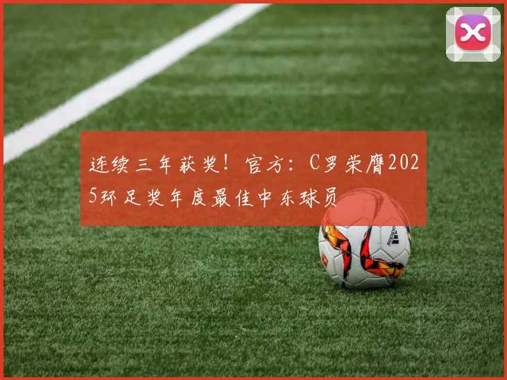 连续三年获奖！官方：C罗荣膺2025环足奖年度最佳中东球员
