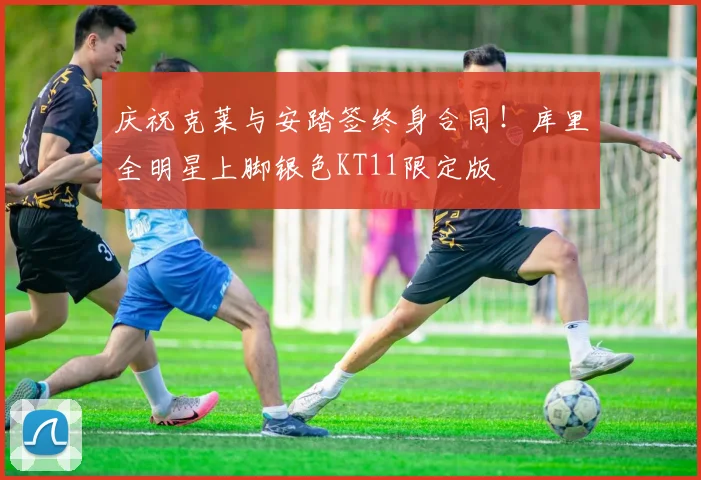 庆祝克莱与安踏签终身合同！库里全明星上脚银色KT11限定版