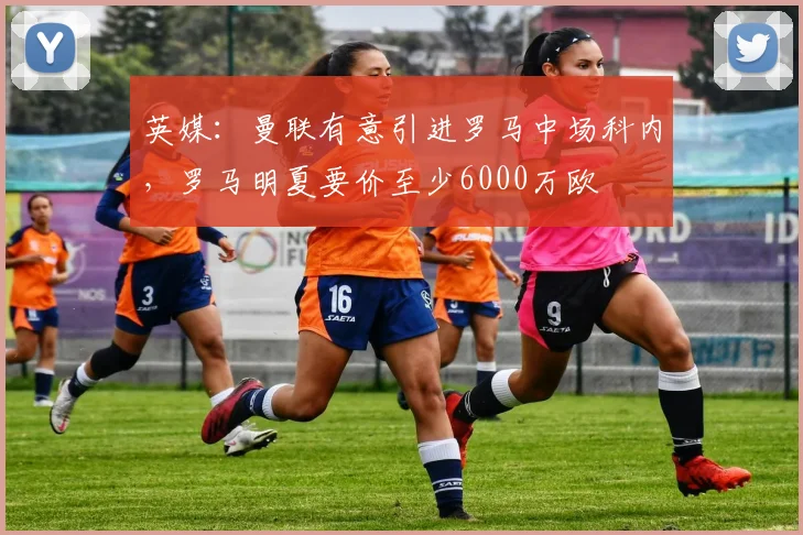 英媒：曼联有意引进罗马中场科内，罗马明夏要价至少6000万欧