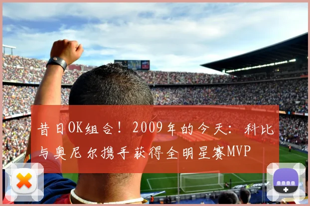 昔日OK组合！2009年的今天：科比与奥尼尔携手获得全明星赛MVP