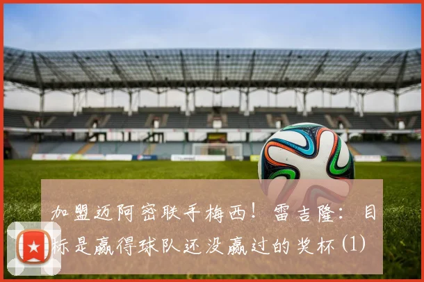 加盟迈阿密联手梅西！雷吉隆：目标是赢得球队还没赢过的奖杯(1)