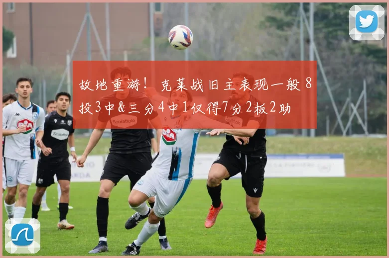 故地重游！克莱战旧主表现一般 8投3中&三分4中1仅得7分2板2助